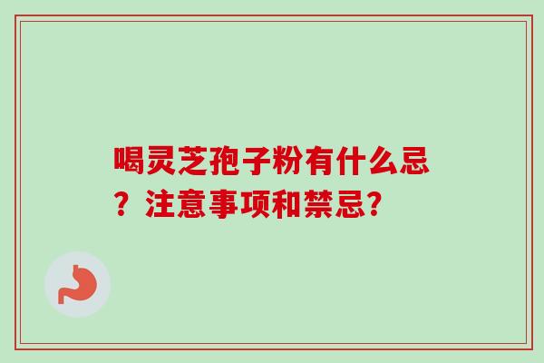 喝灵芝孢子粉有什么忌？注意事项和禁忌？