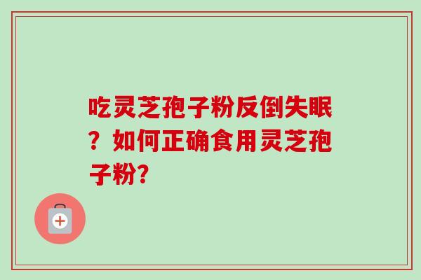 吃灵芝孢子粉反倒失眠？如何正确食用灵芝孢子粉？