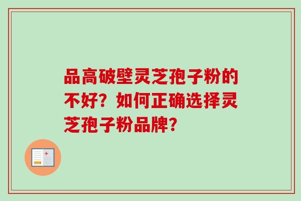 品高破壁灵芝孢子粉的不好？如何正确选择灵芝孢子粉品牌？