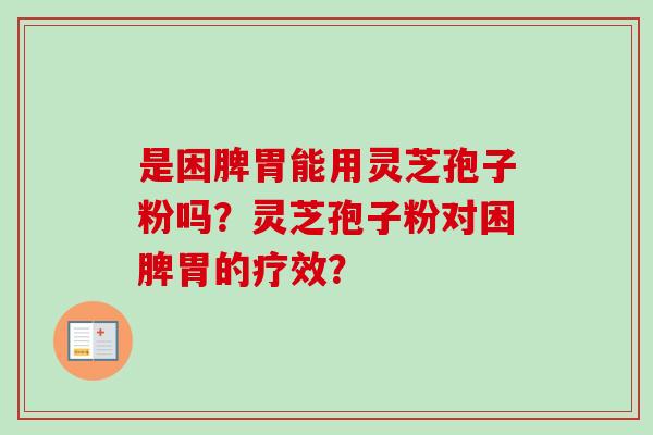是困脾胃能用灵芝孢子粉吗?灵芝孢子粉对困脾胃的疗效?