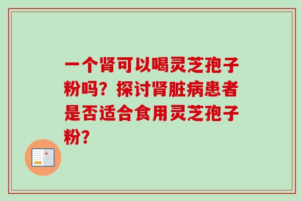 一个肾可以喝灵芝孢子粉吗？探讨肾脏病患者是否适合食用灵芝孢子粉？