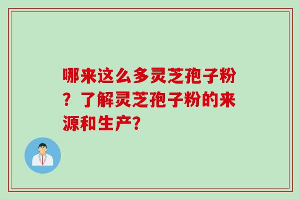 哪来这么多灵芝孢子粉？了解灵芝孢子粉的来源和生产？