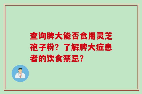查询脾大能否食用灵芝孢子粉？了解脾大症患者的饮食禁忌？
