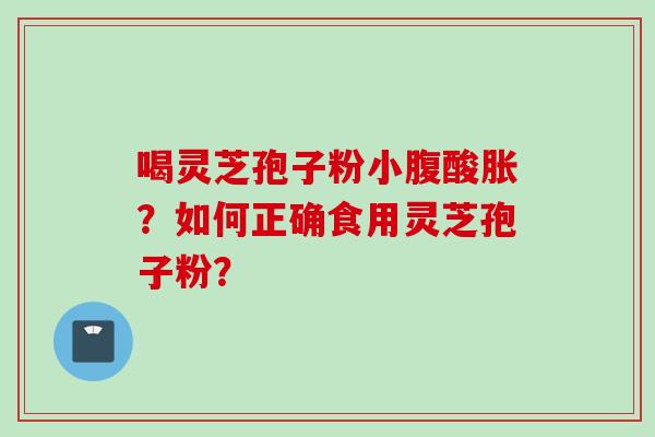 喝灵芝孢子粉小腹酸胀？如何正确食用灵芝孢子粉？