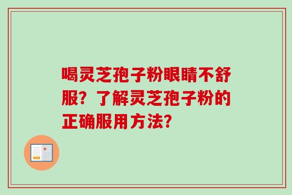 喝灵芝孢子粉眼睛不舒服？了解灵芝孢子粉的正确服用方法？