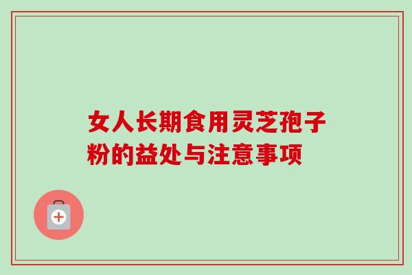 女人长期食用灵芝孢子粉的益处与注意事项