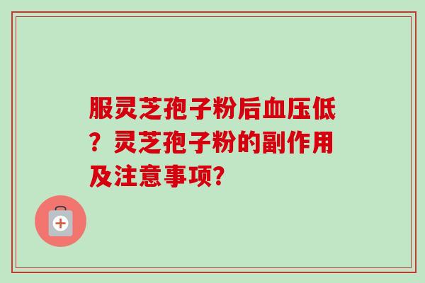 服灵芝孢子粉后血压低？灵芝孢子粉的副作用及注意事项？