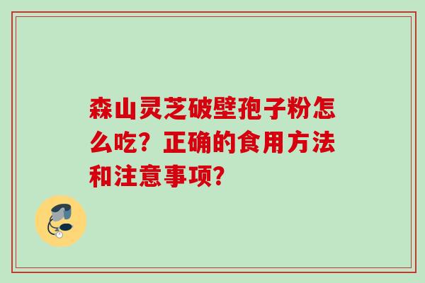 森山灵芝破壁孢子粉怎么吃？正确的食用方法和注意事项？
