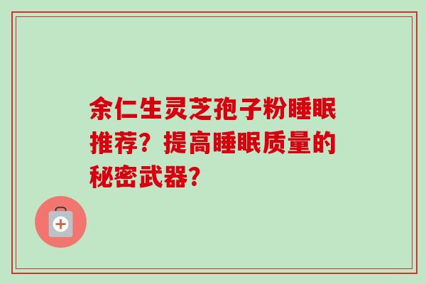 余仁生灵芝孢子粉睡眠推荐?提高睡眠质量的秘密武器?