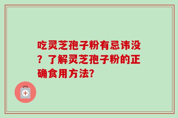 吃灵芝孢子粉有忌讳没？了解灵芝孢子粉的正确食用方法？