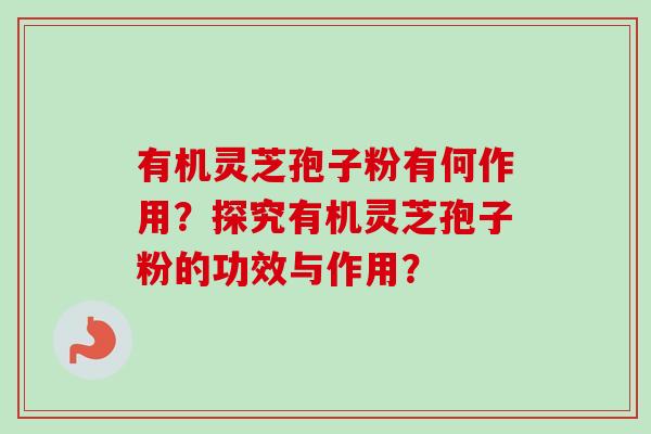 有机灵芝孢子粉有何作用？探究有机灵芝孢子粉的功效与作用？