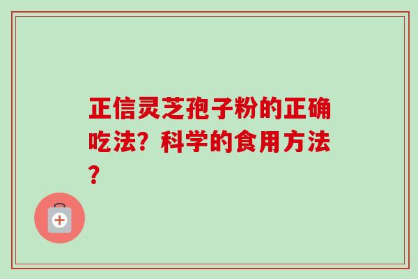 正信灵芝孢子粉的正确吃法?科学的食用方法?