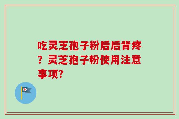 吃灵芝孢子粉后后背疼?灵芝孢子粉使用注意事项?
