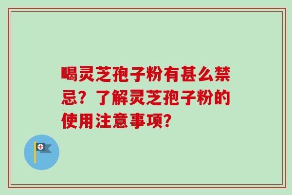 喝灵芝孢子粉有甚么禁忌?了解灵芝孢子粉的使用注意事项?