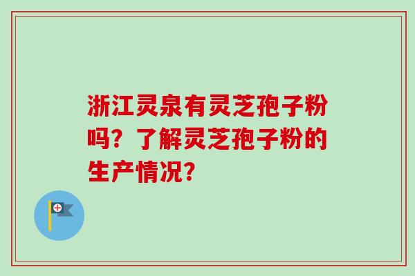 浙江灵泉有灵芝孢子粉吗？了解灵芝孢子粉的生产情况？