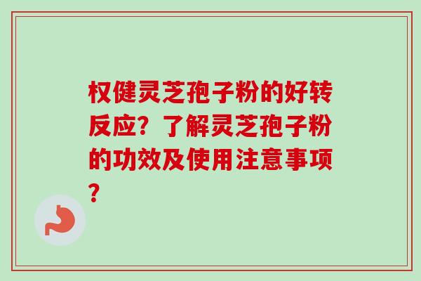 权健灵芝孢子粉的好转反应?了解灵芝孢子粉的功效及使用注意事项? 权健灵芝孢子粉的好转反应?了解灵芝孢子粉的功效及使用注意事项?