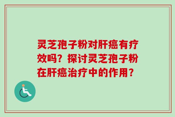 灵芝孢子粉对肝癌有疗效吗?探讨灵芝孢子粉在肝癌治疗中的作用?