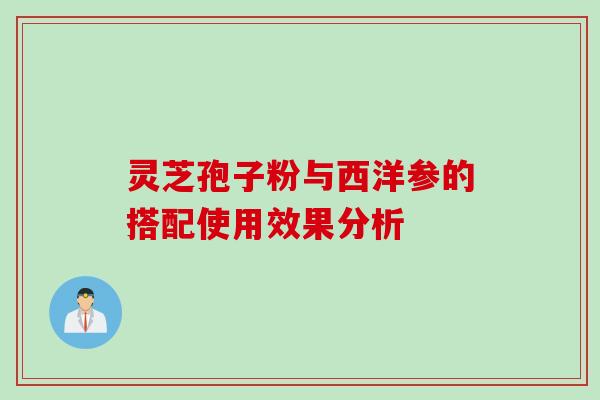 灵芝孢子粉与西洋参的搭配使用效果分析