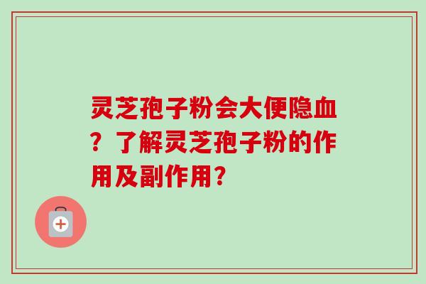 灵芝孢子粉会大便隐血?了解灵芝孢子粉的作用及副作用?