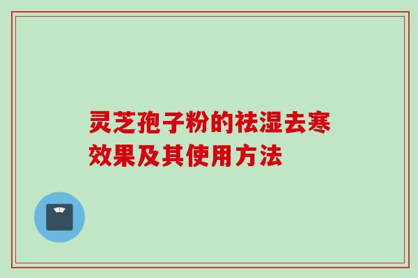 灵芝孢子粉的祛湿去寒效果及其使用方法
