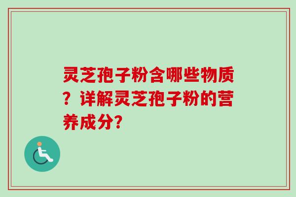 灵芝孢子粉含哪些物质？详解灵芝孢子粉的营养成分？