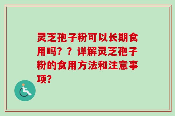 灵芝孢子粉可以长期食用吗??详解灵芝孢子粉的食用方法和注意事项? 灵芝孢子粉可以长期食用吗??详解灵芝孢子粉的食用方法和注意事项?
