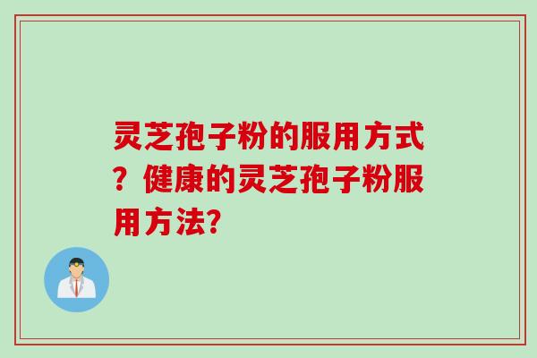 灵芝孢子粉的服用方式？健康的灵芝孢子粉服用方法？
