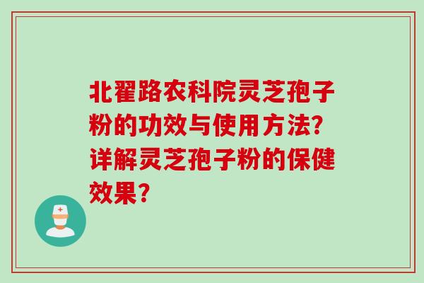 北翟路农科院灵芝孢子粉的功效与使用方法？详解灵芝孢子粉的保健效果？