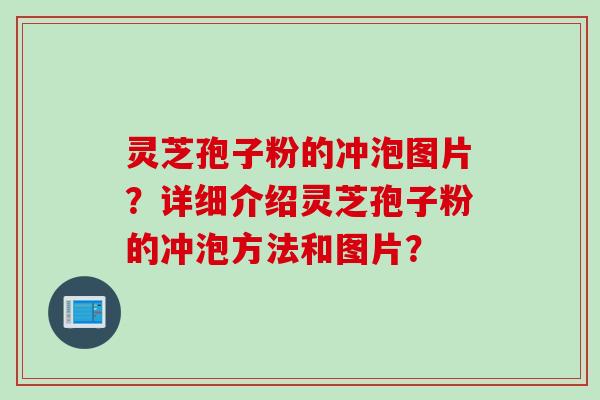 灵芝孢子粉的冲泡图片?详细介绍灵芝孢子粉的冲泡方法和图片? 灵芝孢子粉的冲泡图片?详细介绍灵芝孢子粉的冲泡方法和图片?
