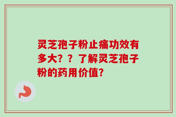 灵芝孢子粉止痛功效有多大？？了解灵芝孢子粉的药用价值？