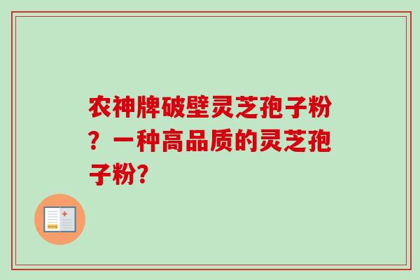 农神牌破壁灵芝孢子粉？一种高品质的灵芝孢子粉？