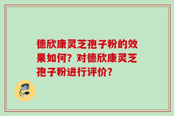德欣康灵芝孢子粉的效果如何？对德欣康灵芝孢子粉进行评价？