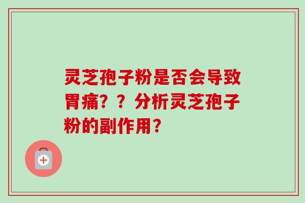 灵芝孢子粉是否会导致胃痛？？分析灵芝孢子粉的副作用？