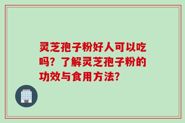 灵芝孢子粉好人可以吃吗？了解灵芝孢子粉的功效与食用方法？