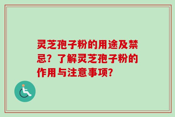 灵芝孢子粉的用途及禁忌？了解灵芝孢子粉的作用与注意事项？
