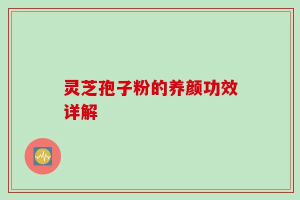 灵芝孢子粉的养颜功效详解