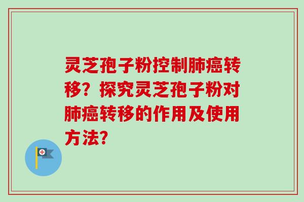 灵芝孢子粉控制肺癌转移？探究灵芝孢子粉对肺癌转移的作用及使用方法？