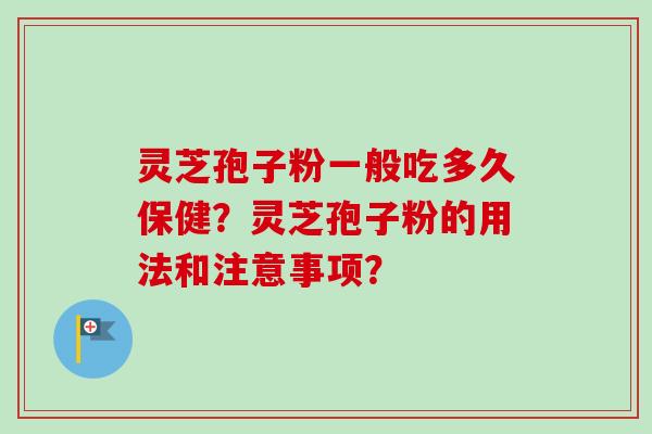 灵芝孢子粉一般吃多久保健？灵芝孢子粉的用法和注意事项？