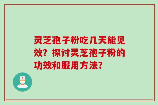 灵芝孢子粉吃几天能见效？探讨灵芝孢子粉的功效和服用方法？