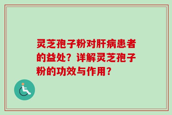 灵芝孢子粉对肝病患者的益处？详解灵芝孢子粉的功效与作用？