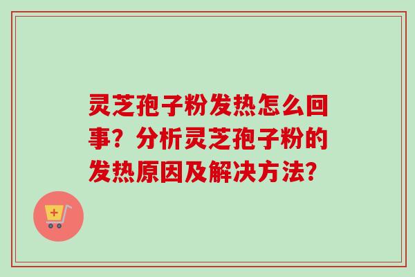 灵芝孢子粉发热怎么回事？分析灵芝孢子粉的发热原因及解决方法？
