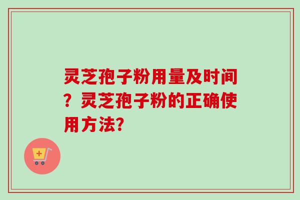 灵芝孢子粉用量及时间？灵芝孢子粉的正确使用方法？