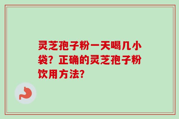 灵芝孢子粉一天喝几小袋？正确的灵芝孢子粉饮用方法？