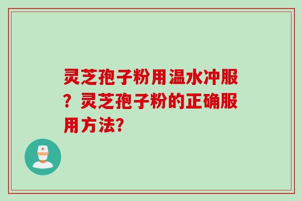 灵芝孢子粉用温水冲服？灵芝孢子粉的正确服用方法？