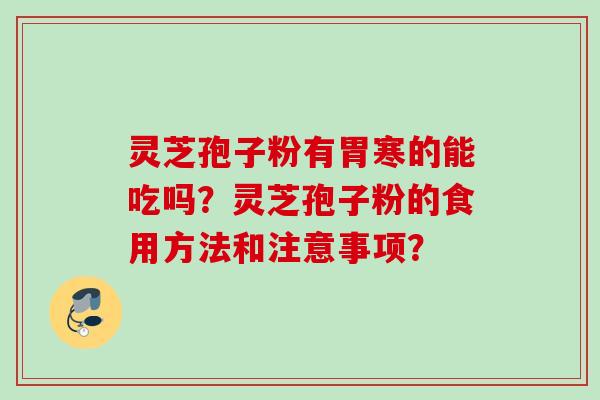 灵芝孢子粉有胃寒的能吃吗？灵芝孢子粉的食用方法和注意事项？