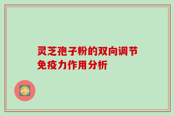灵芝孢子粉的双向调节免疫力作用分析