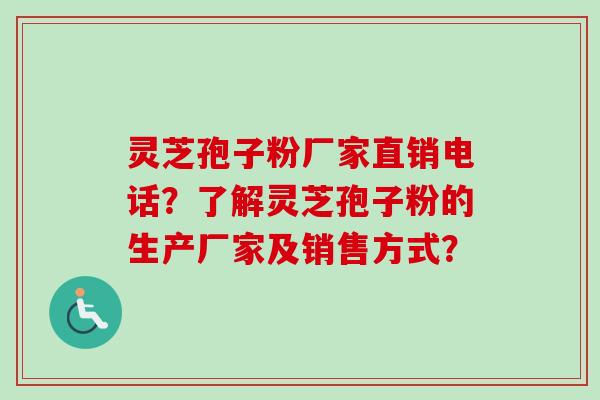 灵芝孢子粉厂家直销电话？了解灵芝孢子粉的生产厂家及销售方式？