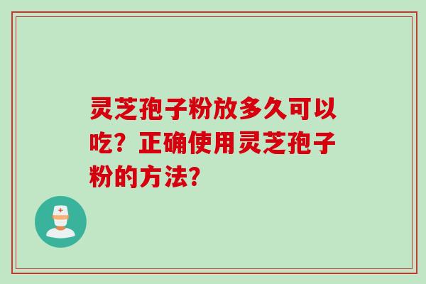 灵芝孢子粉放多久可以吃？正确使用灵芝孢子粉的方法？