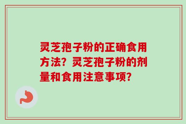 灵芝孢子粉的正确食用方法？灵芝孢子粉的剂量和食用注意事项？