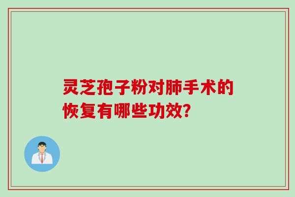 灵芝孢子粉对肺手术的恢复有哪些功效?